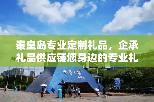 秦皇岛专业定制礼品，企承礼品供应链您身边的专业礼品定制公司